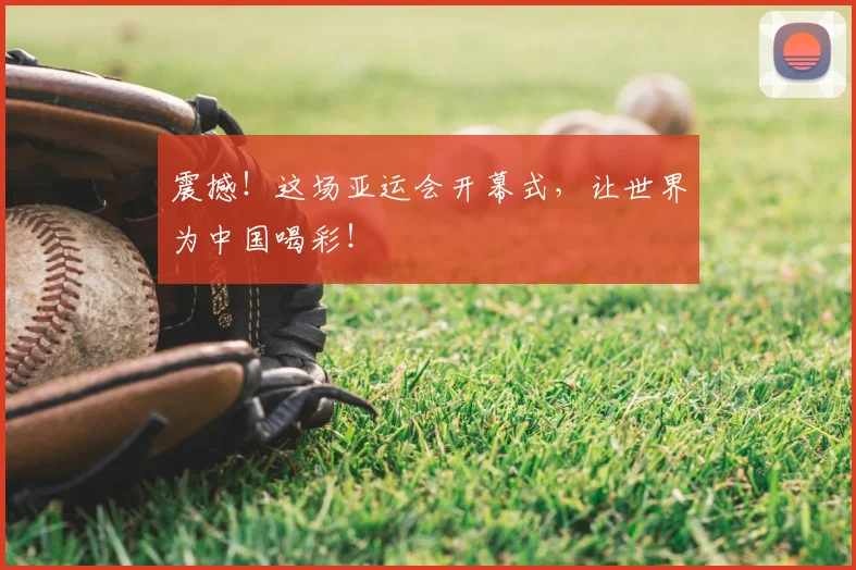 震撼！这场亚运会开幕式，让世界为中国喝彩！