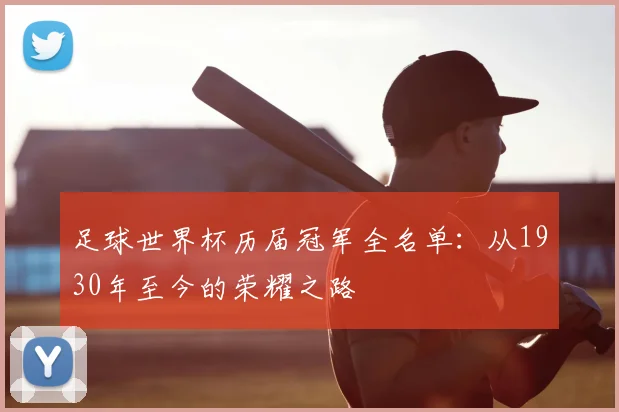 足球世界杯历届冠军全名单：从1930年至今的荣耀之路