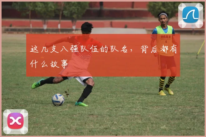 这几支八强队伍的队名，背后都有什么故事