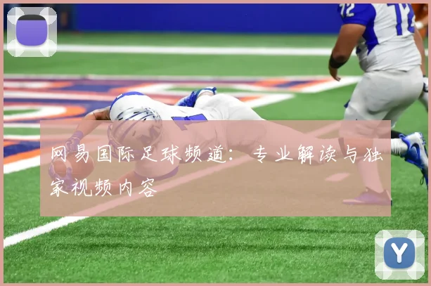 网易国际足球频道：专业解读与独家视频内容