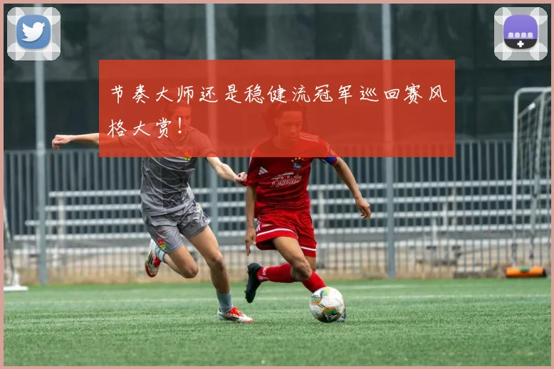 节奏大师还是稳健流冠军巡回赛风格大赏！