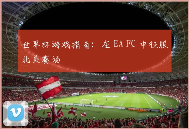 世界杯游戏指南:在 EA FC 中征服北美赛场